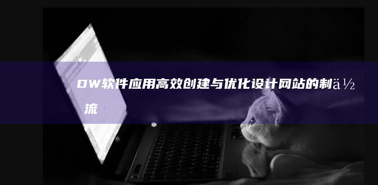 DW软件应用：高效创建与优化设计网站的制作流程