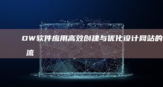 DW软件应用：高效创建与优化设计网站的制作流程